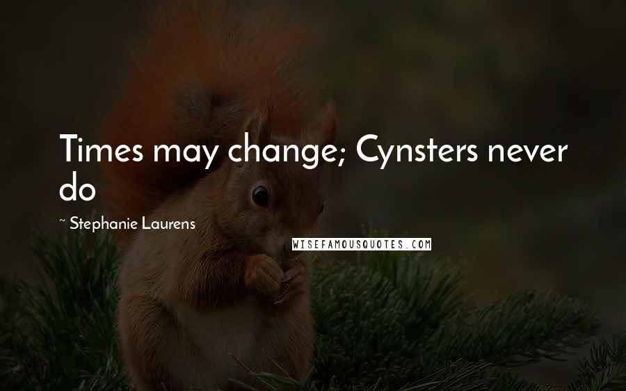 Stephanie Laurens Quotes: Times may change; Cynsters never do