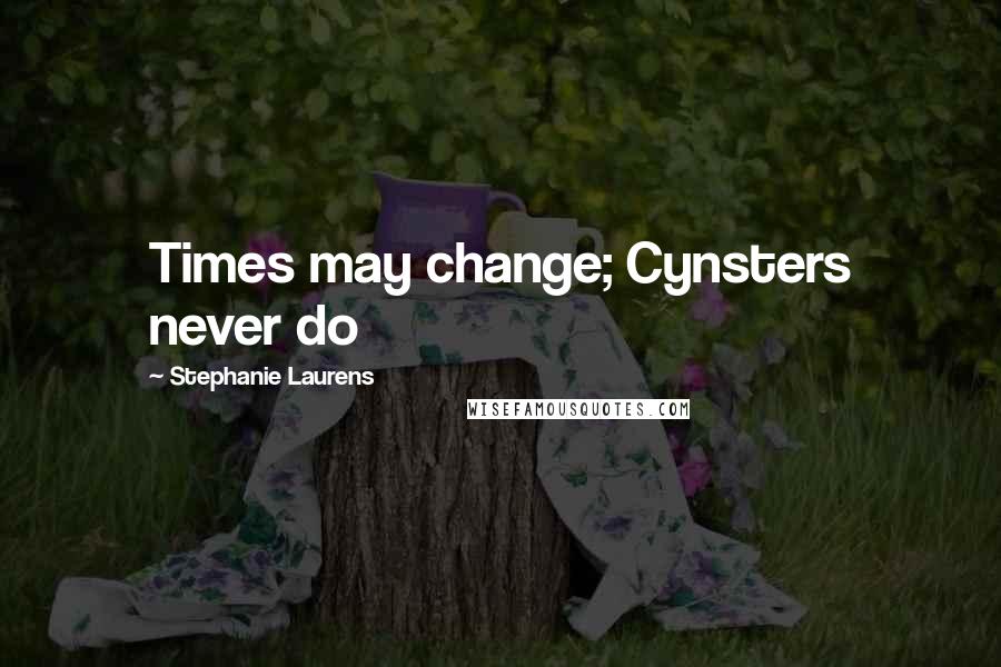 Stephanie Laurens Quotes: Times may change; Cynsters never do