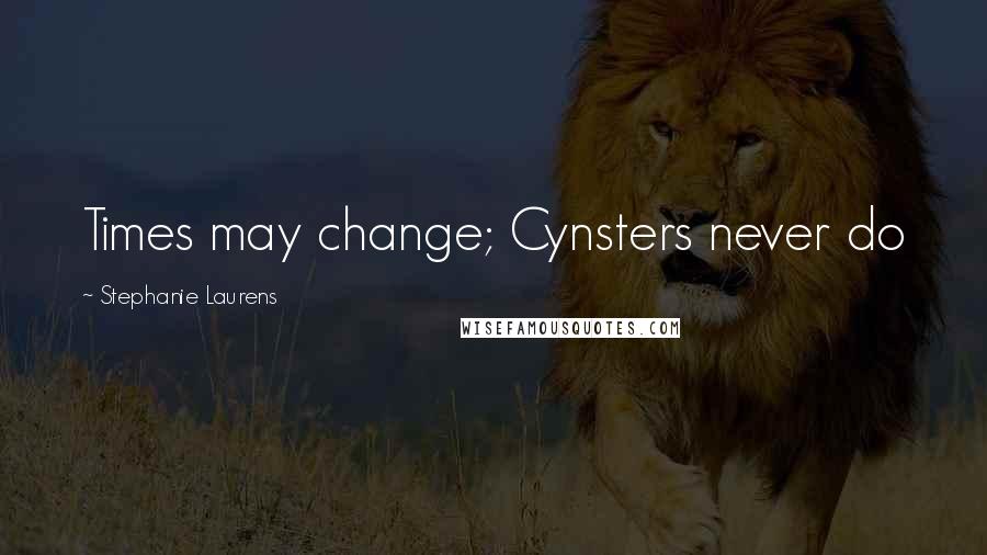 Stephanie Laurens Quotes: Times may change; Cynsters never do