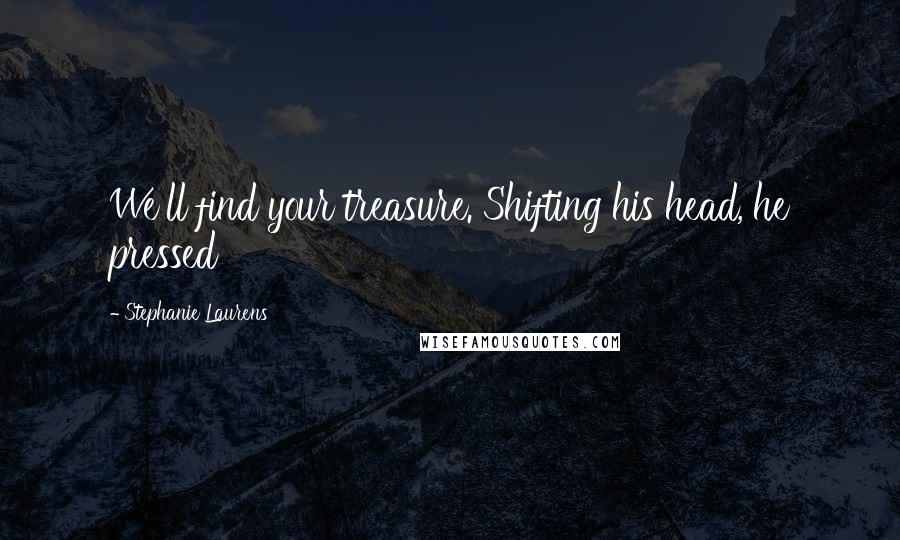 Stephanie Laurens Quotes: We'll find your treasure. Shifting his head, he pressed