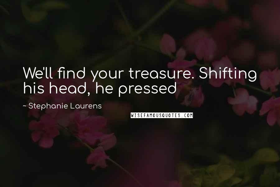 Stephanie Laurens Quotes: We'll find your treasure. Shifting his head, he pressed