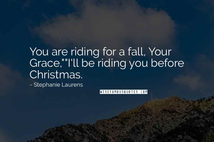 Stephanie Laurens Quotes: You are riding for a fall, Your Grace,""I'll be riding you before Christmas.