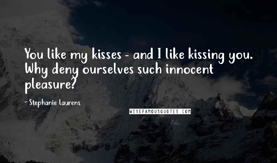 Stephanie Laurens Quotes: You like my kisses - and I like kissing you. Why deny ourselves such innocent pleasure?