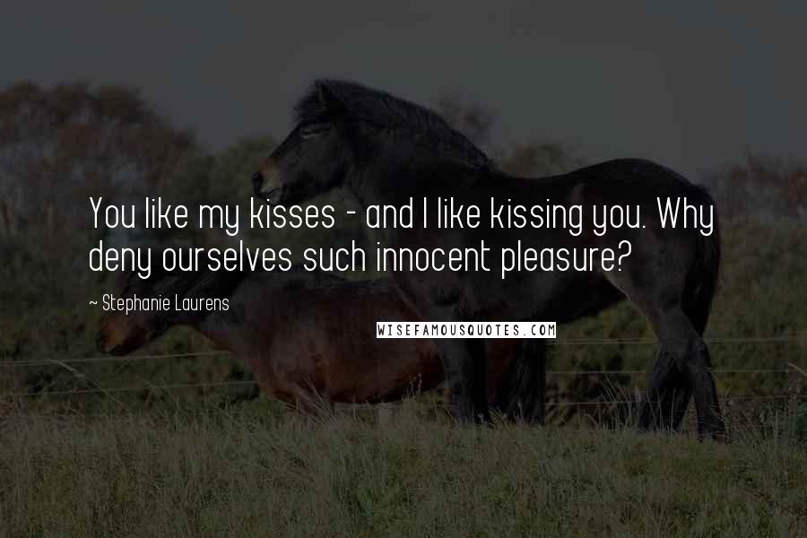 Stephanie Laurens Quotes: You like my kisses - and I like kissing you. Why deny ourselves such innocent pleasure?