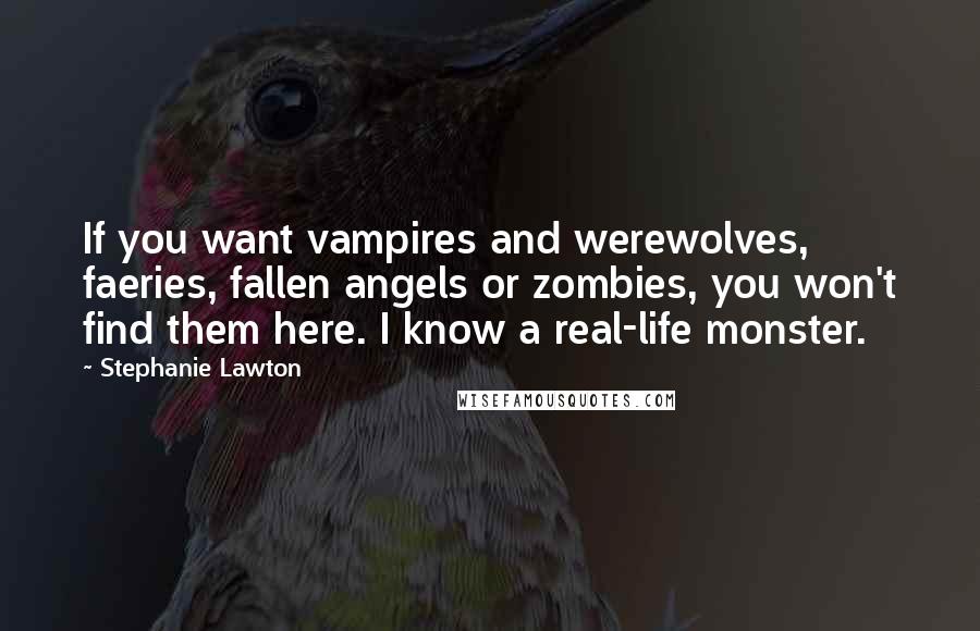 Stephanie Lawton Quotes: If you want vampires and werewolves, faeries, fallen angels or zombies, you won't find them here. I know a real-life monster.