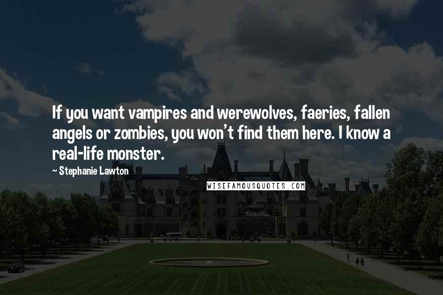 Stephanie Lawton Quotes: If you want vampires and werewolves, faeries, fallen angels or zombies, you won't find them here. I know a real-life monster.