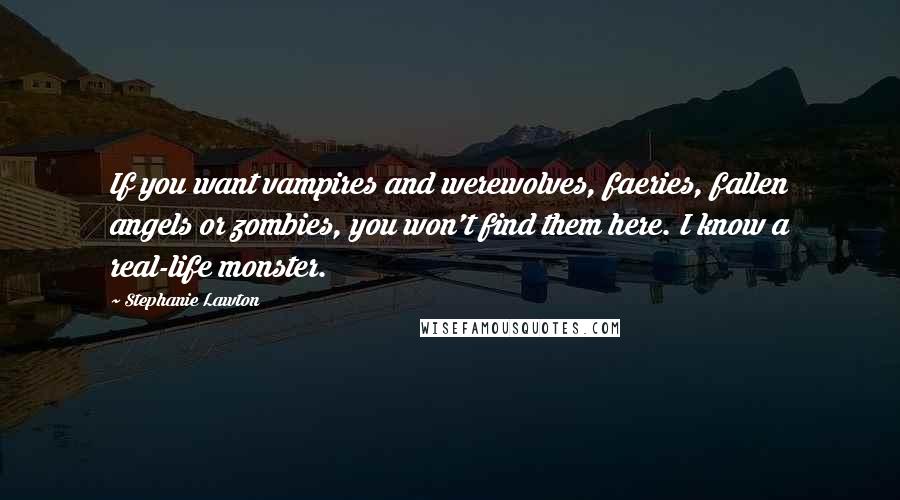 Stephanie Lawton Quotes: If you want vampires and werewolves, faeries, fallen angels or zombies, you won't find them here. I know a real-life monster.