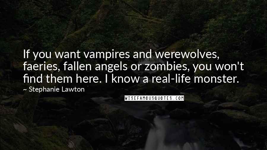 Stephanie Lawton Quotes: If you want vampires and werewolves, faeries, fallen angels or zombies, you won't find them here. I know a real-life monster.