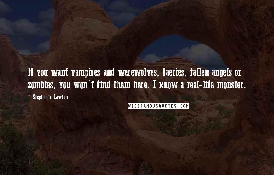 Stephanie Lawton Quotes: If you want vampires and werewolves, faeries, fallen angels or zombies, you won't find them here. I know a real-life monster.