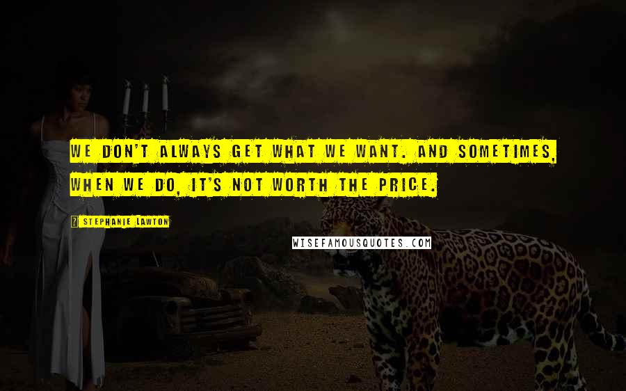 Stephanie Lawton Quotes: We don't always get what we want. And sometimes, when we do, it's not worth the price.