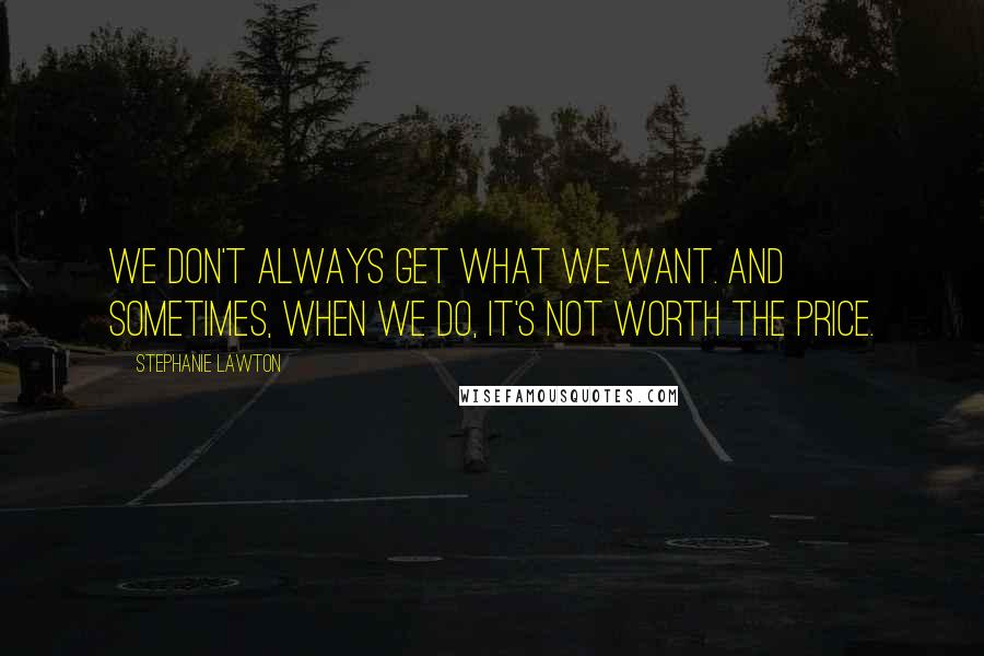 Stephanie Lawton Quotes: We don't always get what we want. And sometimes, when we do, it's not worth the price.