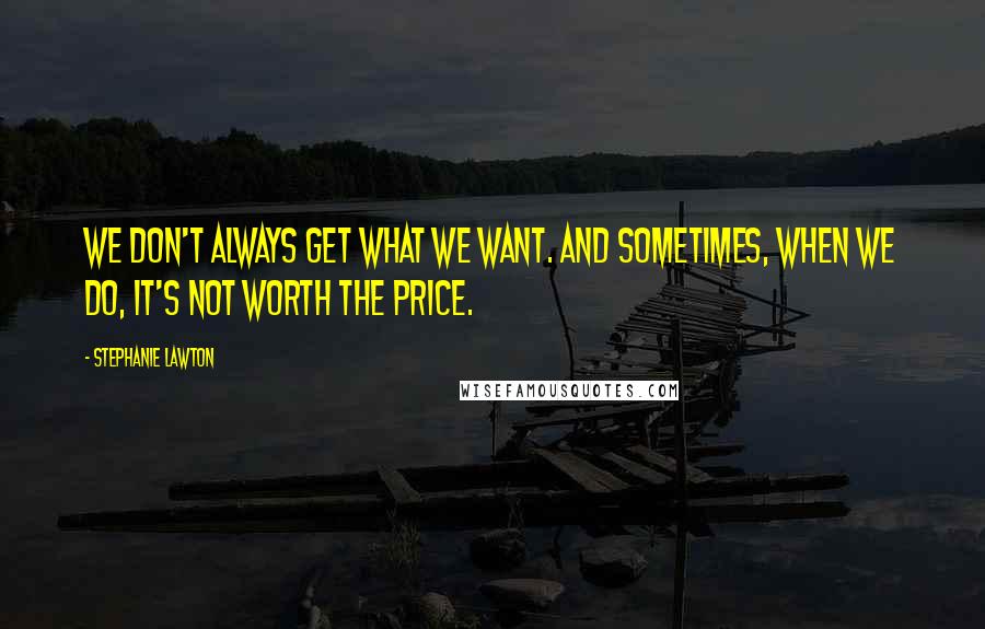 Stephanie Lawton Quotes: We don't always get what we want. And sometimes, when we do, it's not worth the price.