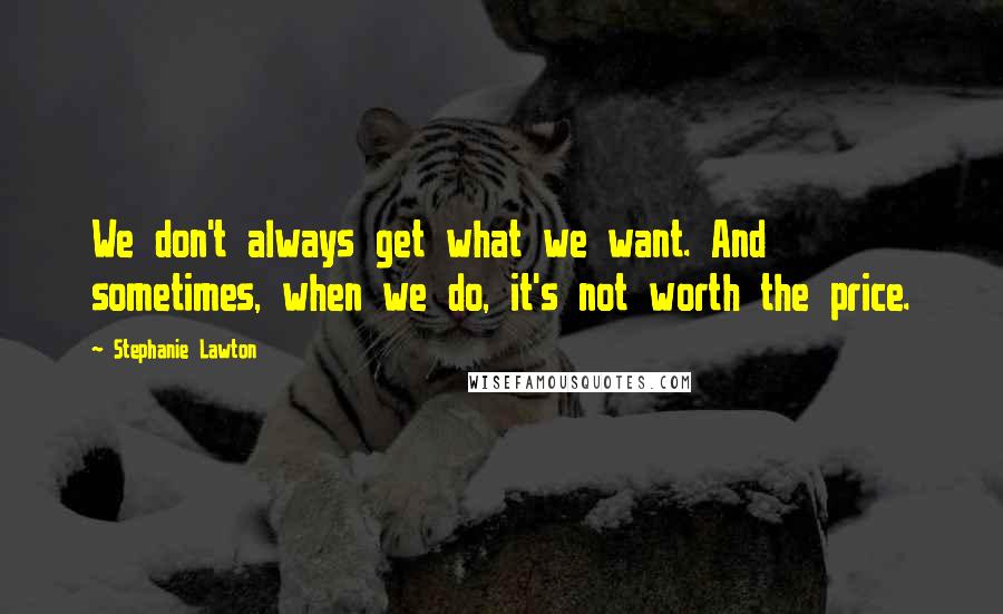 Stephanie Lawton Quotes: We don't always get what we want. And sometimes, when we do, it's not worth the price.
