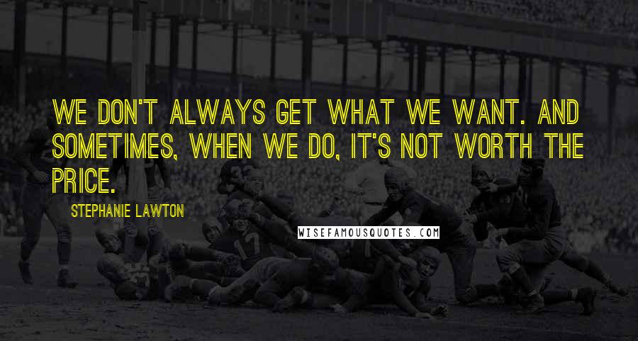 Stephanie Lawton Quotes: We don't always get what we want. And sometimes, when we do, it's not worth the price.