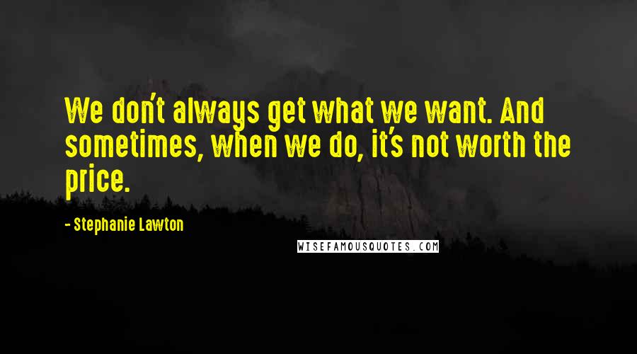 Stephanie Lawton Quotes: We don't always get what we want. And sometimes, when we do, it's not worth the price.