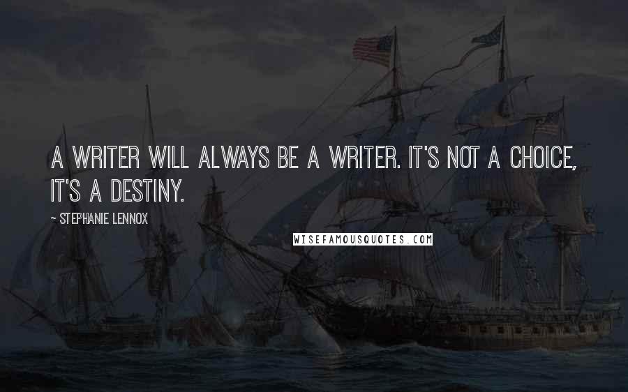 Stephanie Lennox Quotes: A writer will always be a writer. It's not a choice, it's a destiny.