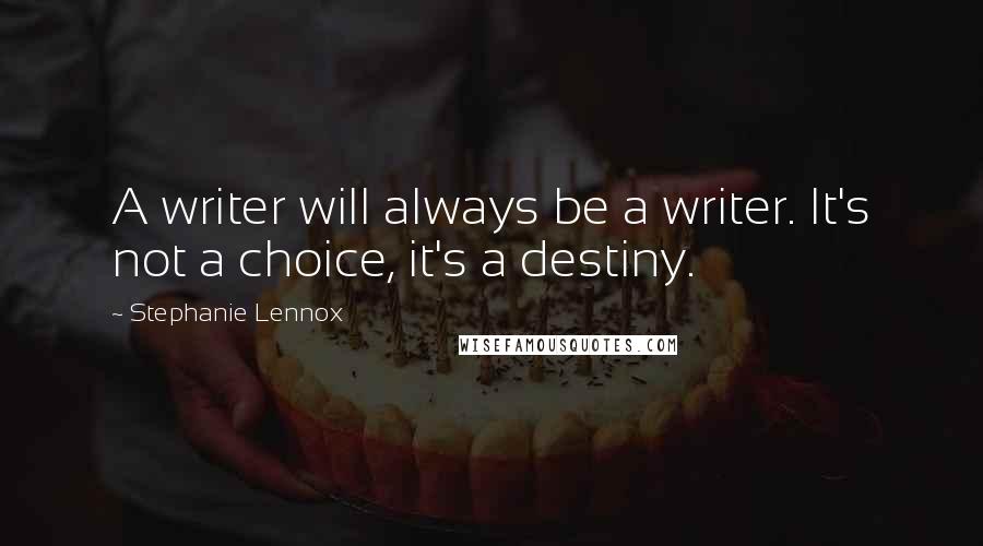 Stephanie Lennox Quotes: A writer will always be a writer. It's not a choice, it's a destiny.