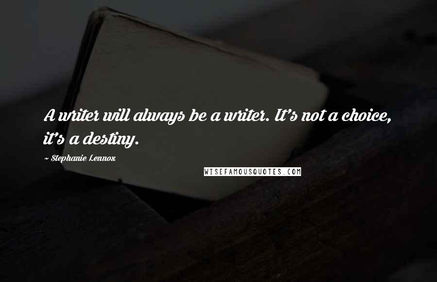 Stephanie Lennox Quotes: A writer will always be a writer. It's not a choice, it's a destiny.
