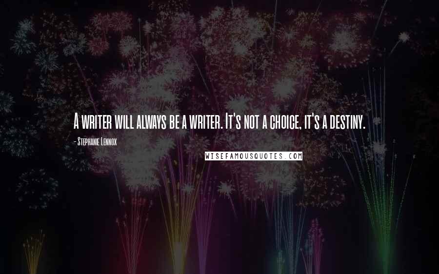 Stephanie Lennox Quotes: A writer will always be a writer. It's not a choice, it's a destiny.