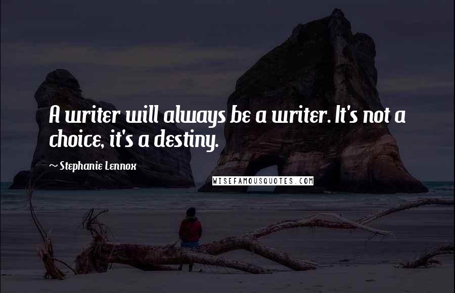 Stephanie Lennox Quotes: A writer will always be a writer. It's not a choice, it's a destiny.