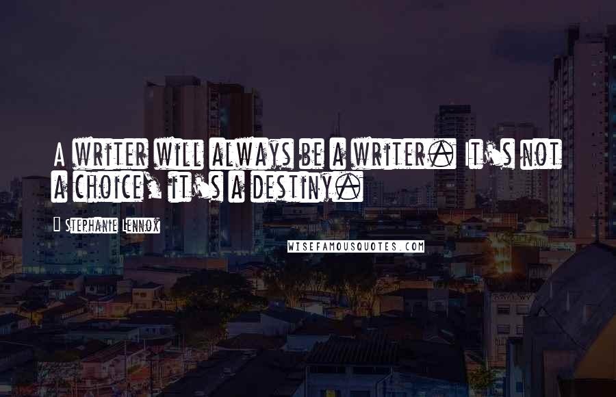 Stephanie Lennox Quotes: A writer will always be a writer. It's not a choice, it's a destiny.