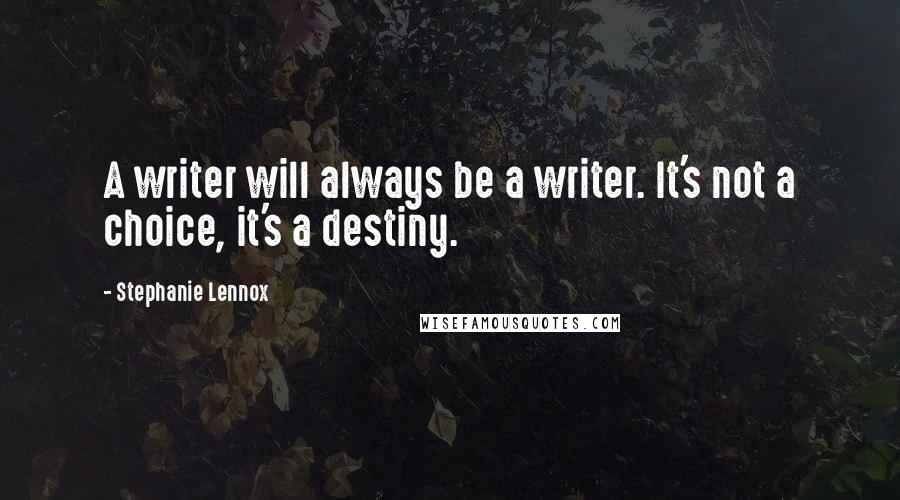 Stephanie Lennox Quotes: A writer will always be a writer. It's not a choice, it's a destiny.