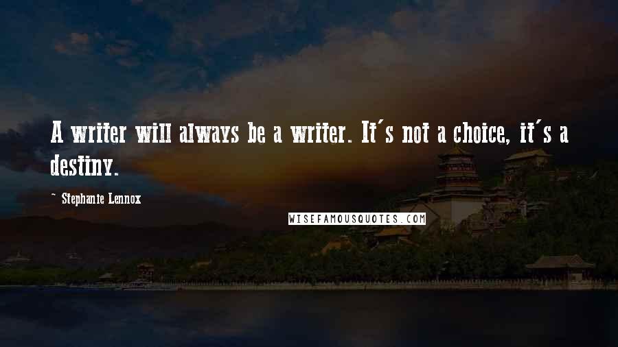 Stephanie Lennox Quotes: A writer will always be a writer. It's not a choice, it's a destiny.