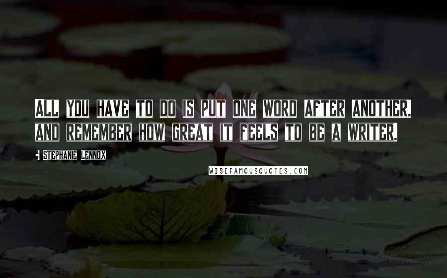 Stephanie Lennox Quotes: All you have to do is put one word after another, and remember how great it feels to be a writer.
