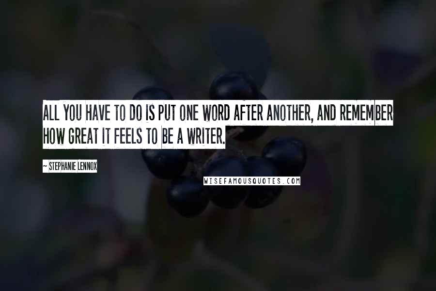 Stephanie Lennox Quotes: All you have to do is put one word after another, and remember how great it feels to be a writer.