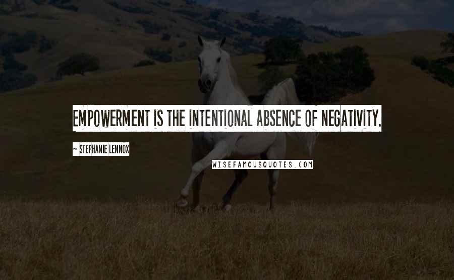 Stephanie Lennox Quotes: Empowerment is the intentional absence of negativity.