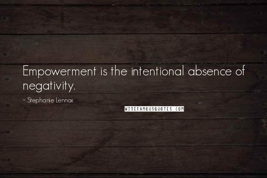 Stephanie Lennox Quotes: Empowerment is the intentional absence of negativity.