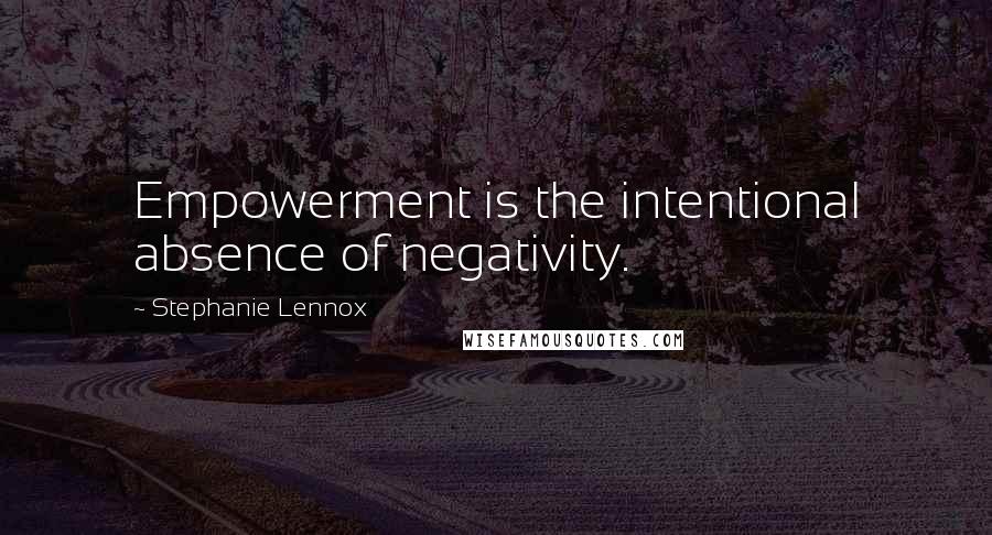 Stephanie Lennox Quotes: Empowerment is the intentional absence of negativity.