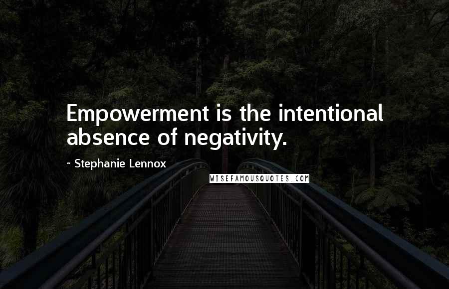 Stephanie Lennox Quotes: Empowerment is the intentional absence of negativity.