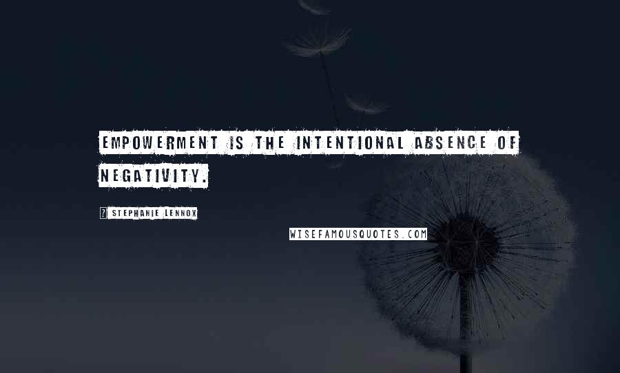 Stephanie Lennox Quotes: Empowerment is the intentional absence of negativity.