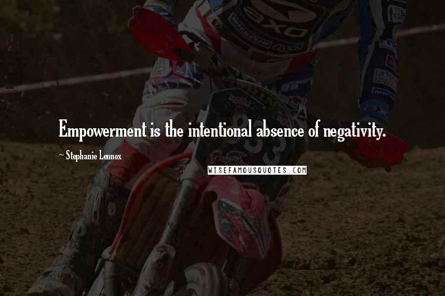 Stephanie Lennox Quotes: Empowerment is the intentional absence of negativity.