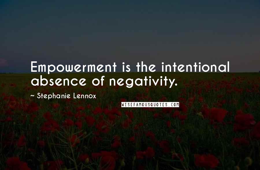 Stephanie Lennox Quotes: Empowerment is the intentional absence of negativity.