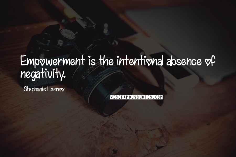 Stephanie Lennox Quotes: Empowerment is the intentional absence of negativity.