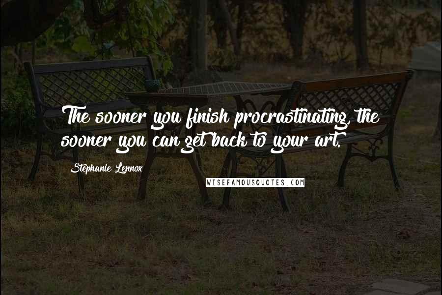 Stephanie Lennox Quotes: The sooner you finish procrastinating, the sooner you can get back to your art.
