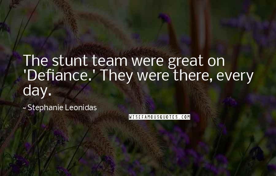 Stephanie Leonidas Quotes: The stunt team were great on 'Defiance.' They were there, every day.