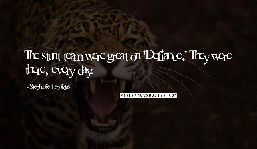 Stephanie Leonidas Quotes: The stunt team were great on 'Defiance.' They were there, every day.