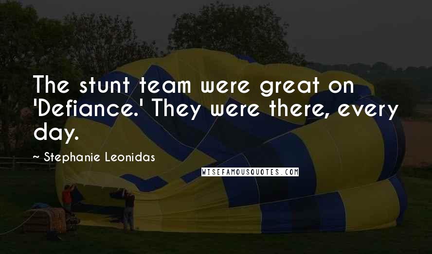 Stephanie Leonidas Quotes: The stunt team were great on 'Defiance.' They were there, every day.