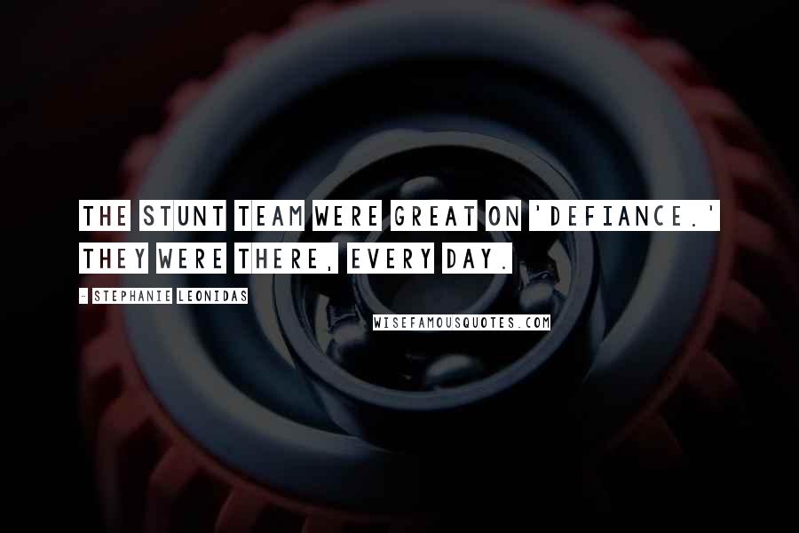 Stephanie Leonidas Quotes: The stunt team were great on 'Defiance.' They were there, every day.