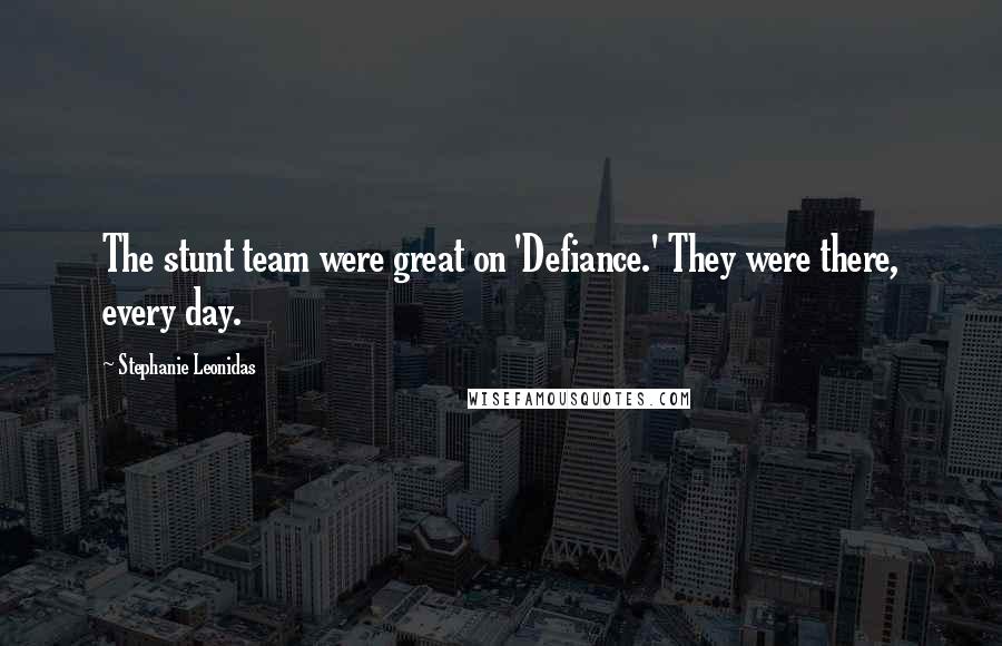 Stephanie Leonidas Quotes: The stunt team were great on 'Defiance.' They were there, every day.