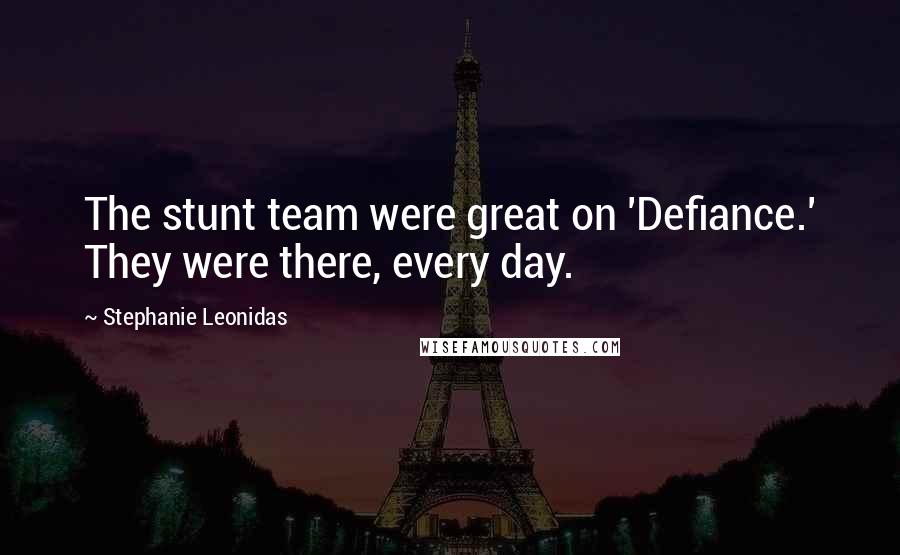 Stephanie Leonidas Quotes: The stunt team were great on 'Defiance.' They were there, every day.