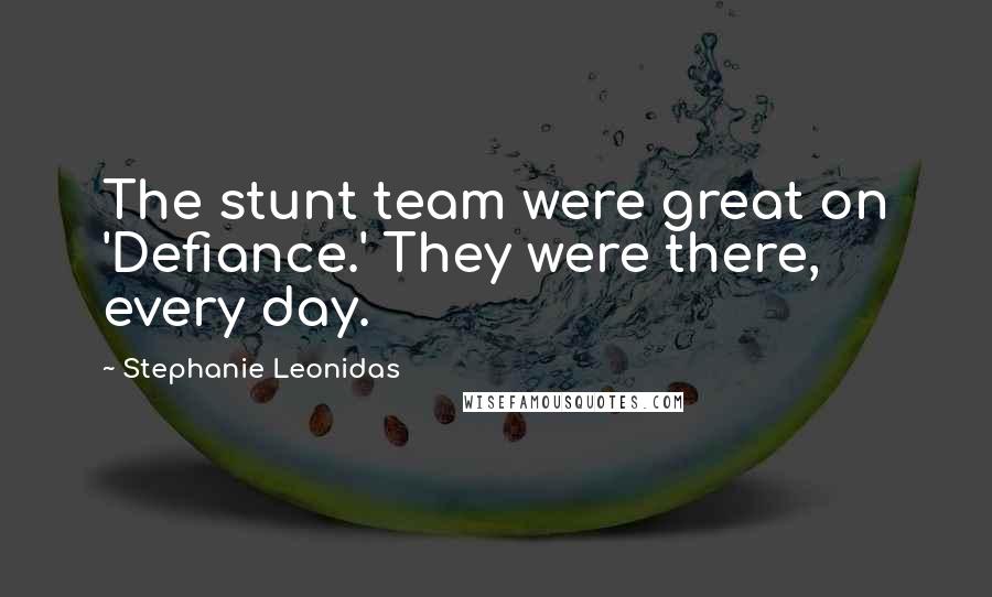 Stephanie Leonidas Quotes: The stunt team were great on 'Defiance.' They were there, every day.