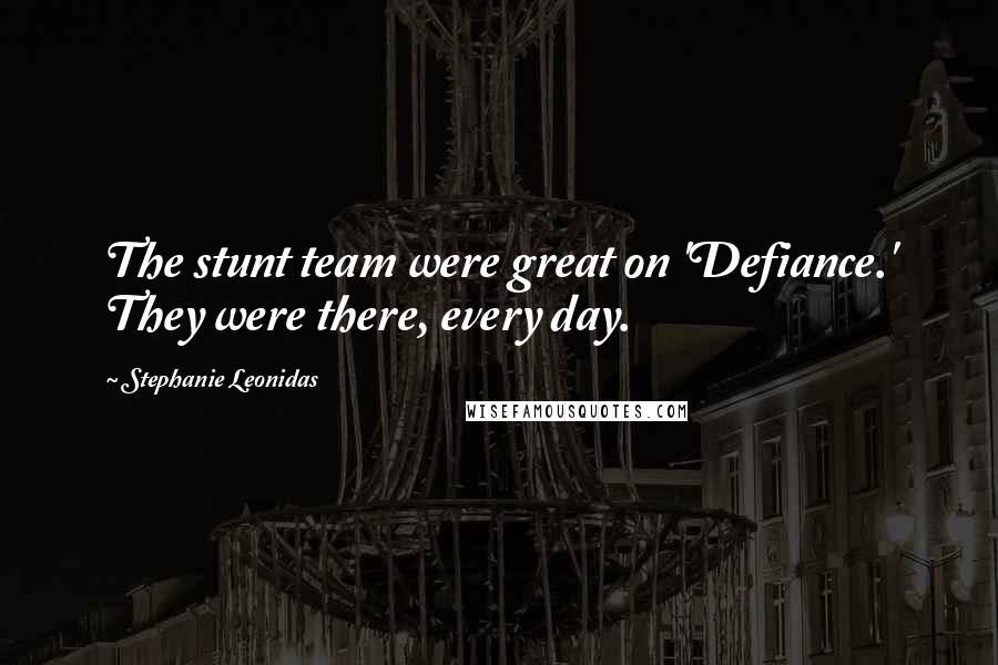 Stephanie Leonidas Quotes: The stunt team were great on 'Defiance.' They were there, every day.