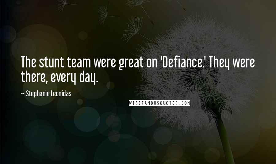 Stephanie Leonidas Quotes: The stunt team were great on 'Defiance.' They were there, every day.