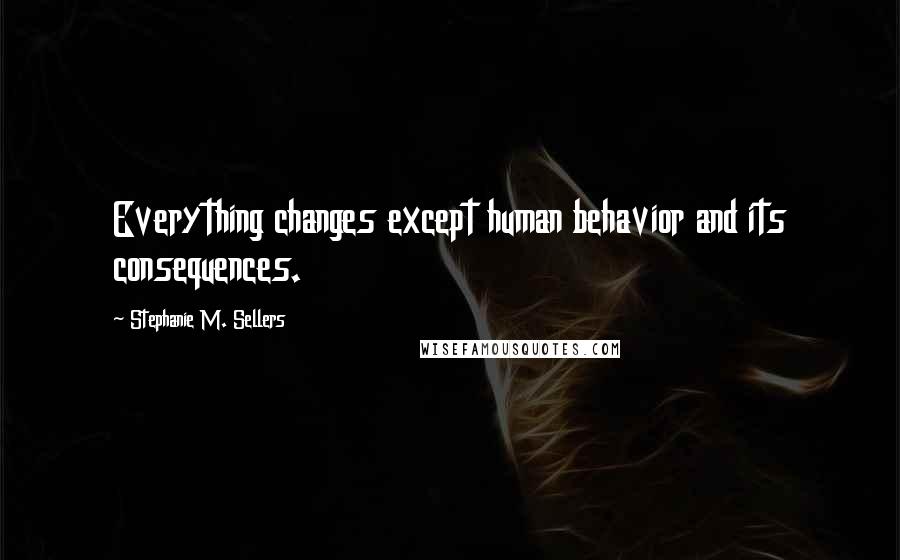 Stephanie M. Sellers Quotes: Everything changes except human behavior and its consequences.