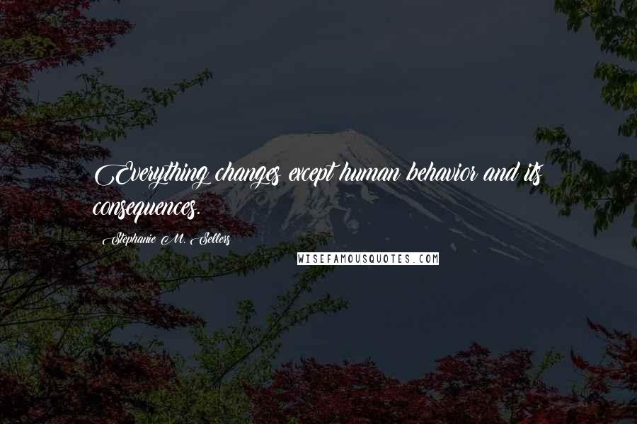 Stephanie M. Sellers Quotes: Everything changes except human behavior and its consequences.