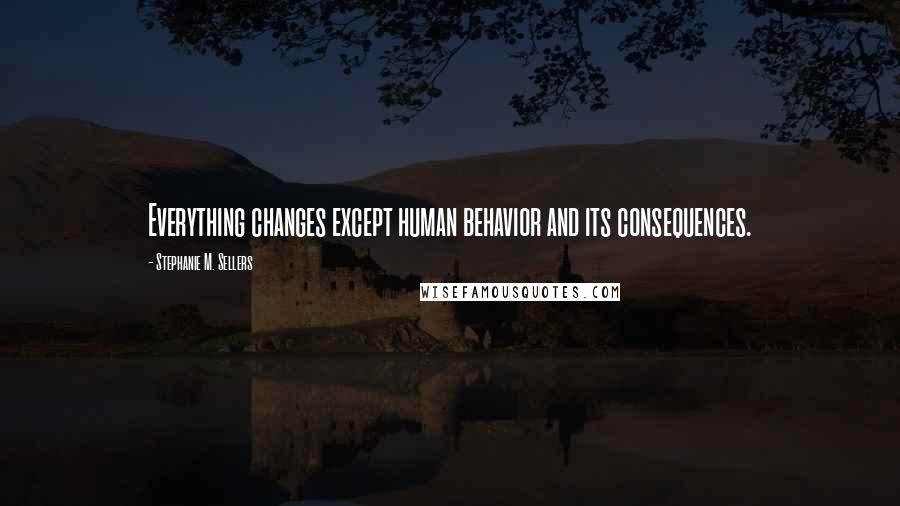 Stephanie M. Sellers Quotes: Everything changes except human behavior and its consequences.